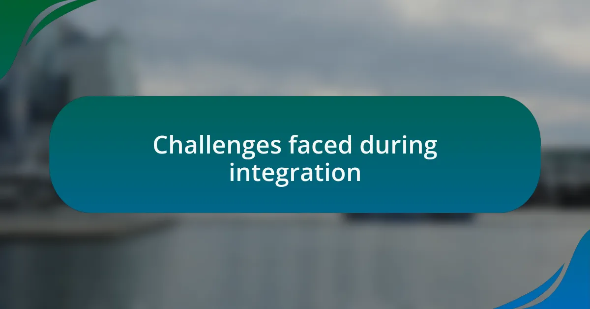 Challenges faced during integration