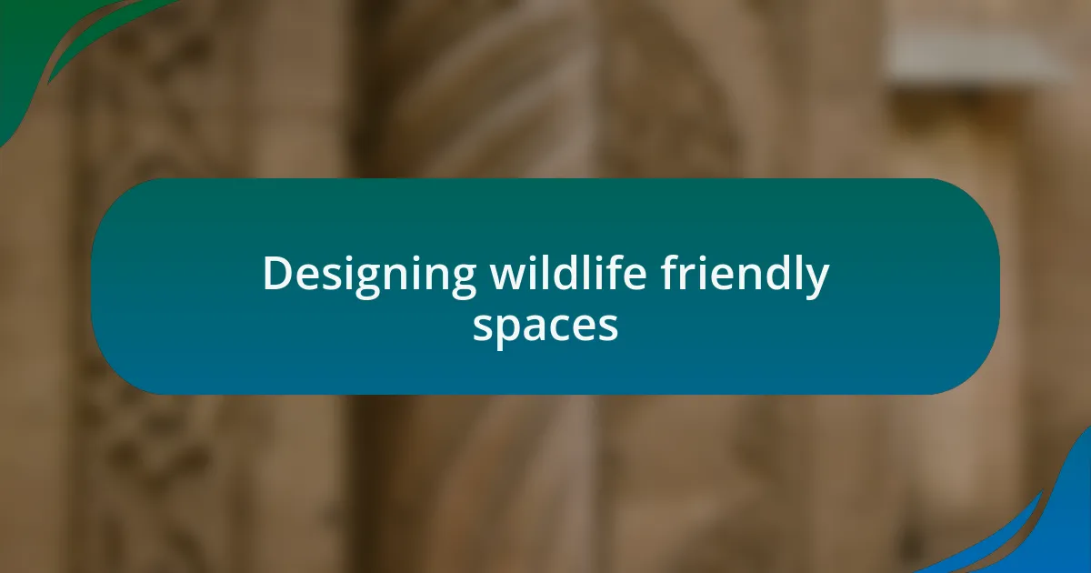 Designing wildlife friendly spaces