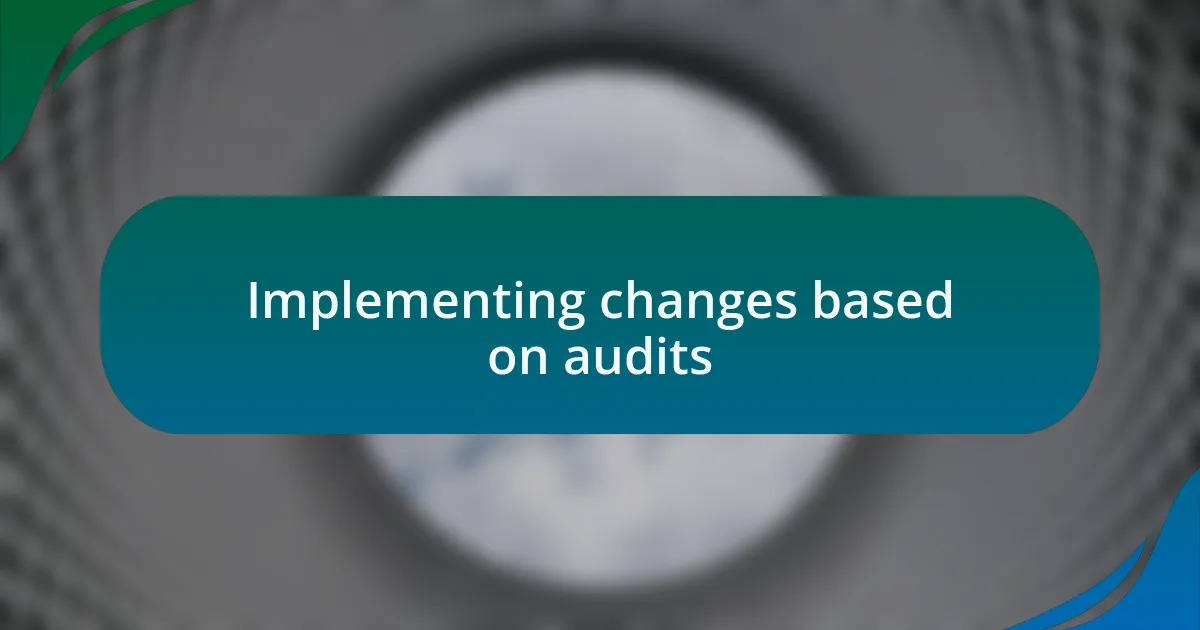 Implementing changes based on audits
