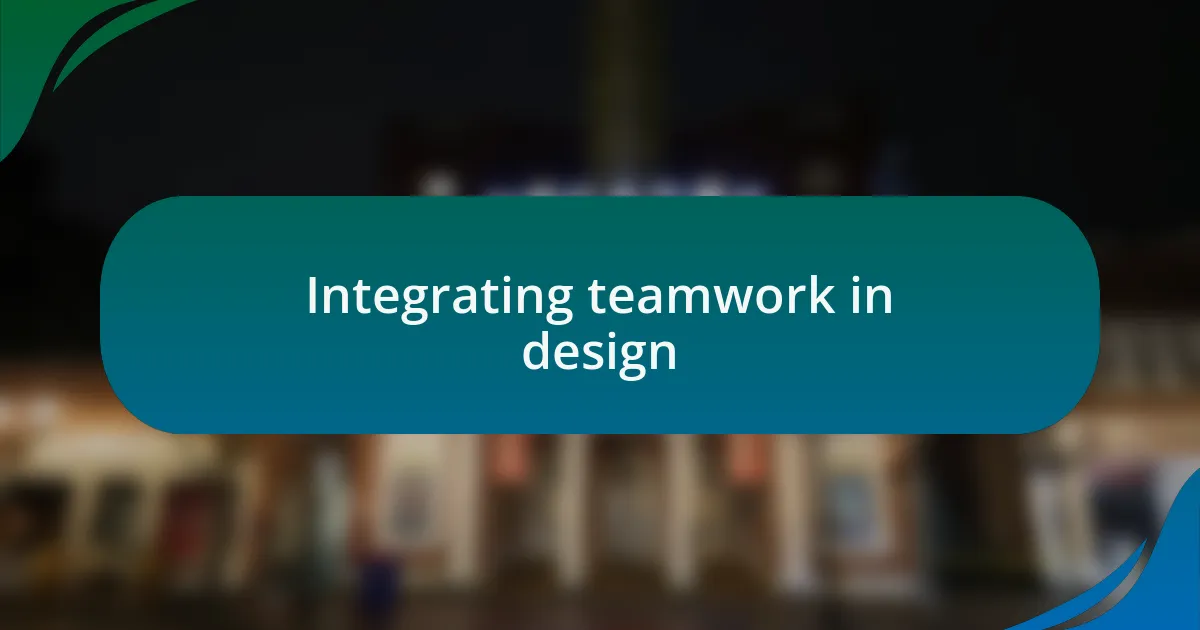 Integrating teamwork in design