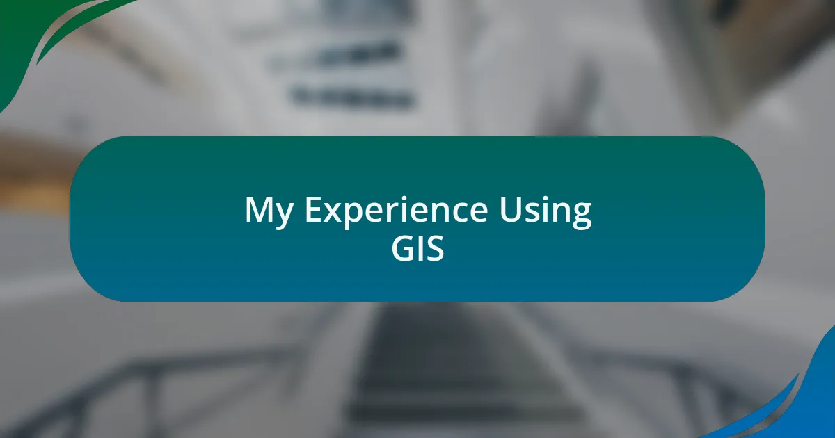 My Experience Using GIS