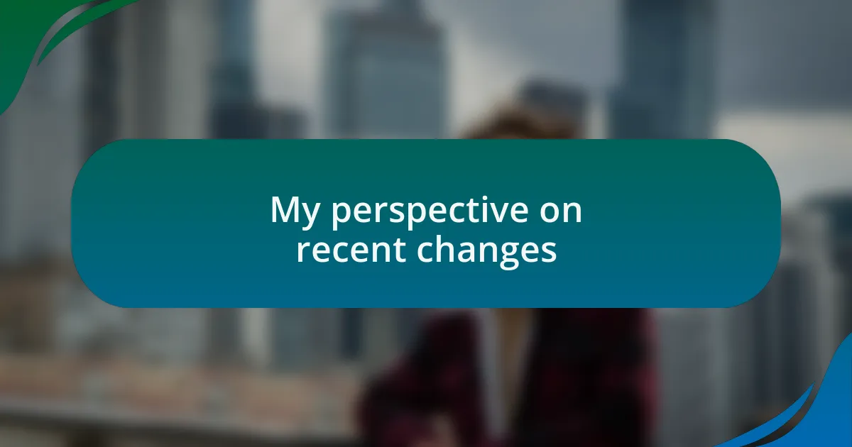 My perspective on recent changes