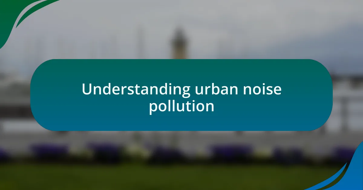 Understanding urban noise pollution